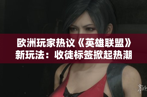欧洲玩家热议《英雄联盟》新玩法：收徒标签掀起热潮