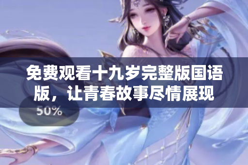 免费观看十九岁完整版国语版，让青春故事尽情展现