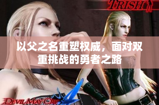 以父之名重塑权威，面对双重挑战的勇者之路