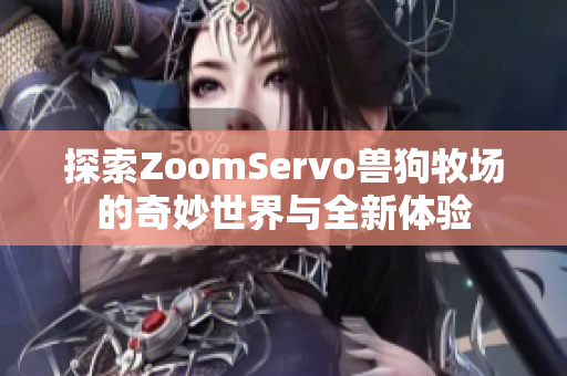 探索ZoomServo兽狗牧场的奇妙世界与全新体验