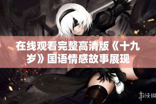 在线观看完整高清版《十九岁》国语情感故事展现