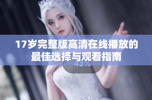 17岁完整版高清在线播放的最佳选择与观看指南