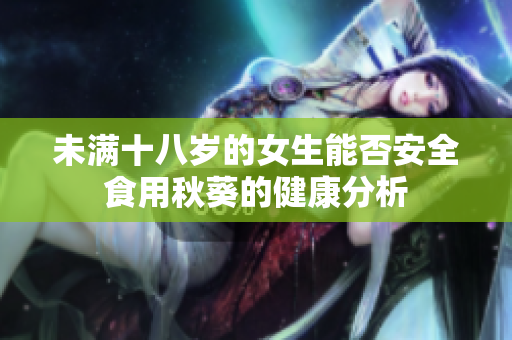 未满十八岁的女生能否安全食用秋葵的健康分析