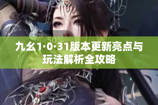 九幺1·0·31版本更新亮点与玩法解析全攻略