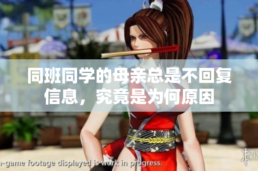 同班同学的母亲总是不回复信息，究竟是为何原因