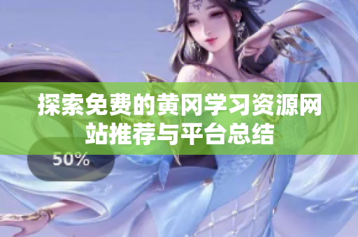 探索免费的黄冈学习资源网站推荐与平台总结