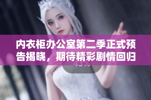内衣柜办公室第二季正式预告揭晓，期待精彩剧情回归