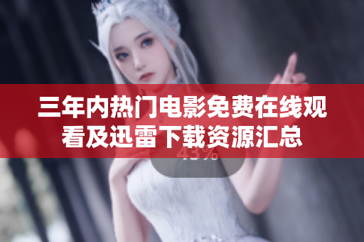 三年内热门电影免费在线观看及迅雷下载资源汇总