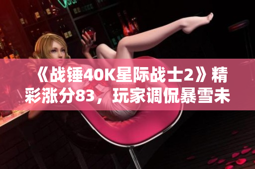 《战锤40K星际战士2》精彩涨分83，玩家调侃暴雪未购版权