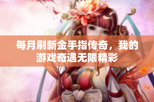 每月刷新金手指传奇，我的游戏奇遇无限精彩