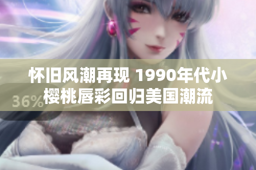 怀旧风潮再现 1990年代小樱桃唇彩回归美国潮流