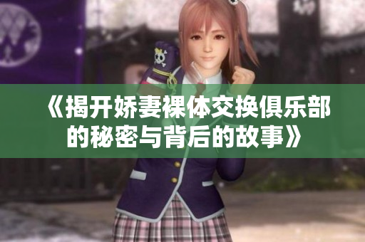 《揭开娇妻裸体交换俱乐部的秘密与背后的故事》