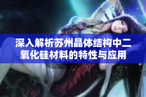深入解析苏州晶体结构中二氧化硅材料的特性与应用