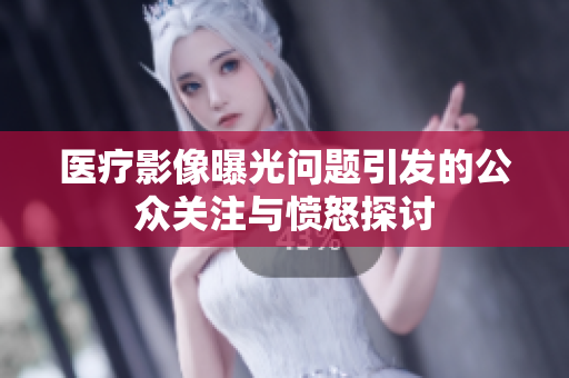 医疗影像曝光问题引发的公众关注与愤怒探讨