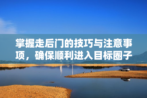 掌握走后门的技巧与注意事项，确保顺利进入目标圈子