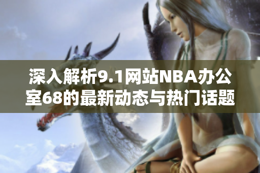 深入解析9.1网站NBA办公室68的最新动态与热门话题