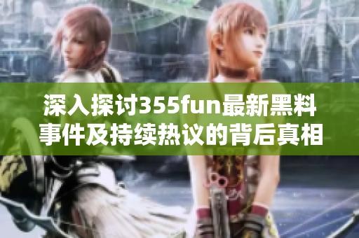 深入探讨355fun最新黑料事件及持续热议的背后真相