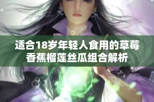 适合18岁年轻人食用的草莓香蕉榴莲丝瓜组合解析