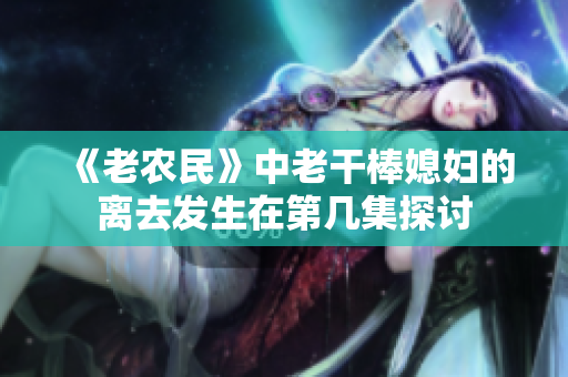 《老农民》中老干棒媳妇的离去发生在第几集探讨