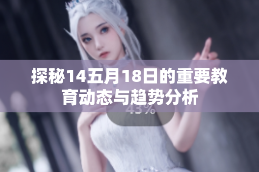 探秘14五月18日的重要教育动态与趋势分析