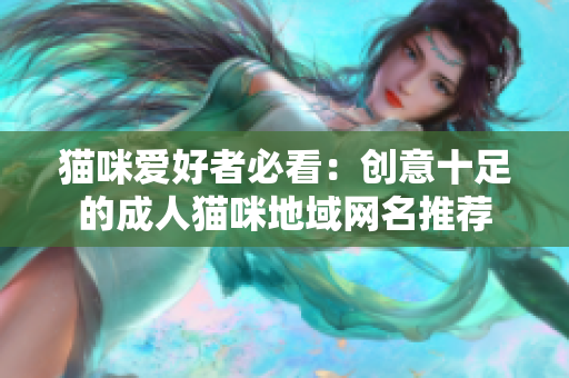 猫咪爱好者必看：创意十足的成人猫咪地域网名推荐