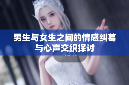 男生与女生之间的情感纠葛与心声交织探讨