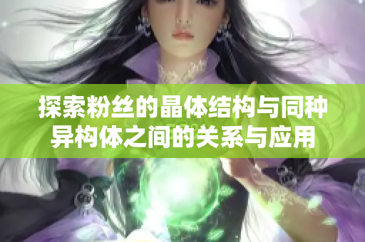 探索粉丝的晶体结构与同种异构体之间的关系与应用