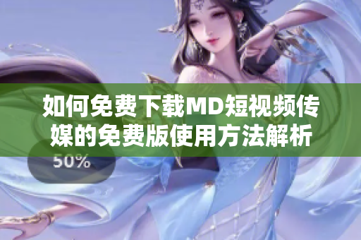 如何免费下载MD短视频传媒的免费版使用方法解析