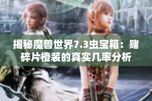 揭秘魔兽世界7.3虫宝箱：赌碎片橙装的真实几率分析