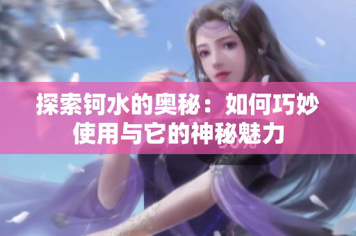 探索钶水的奥秘：如何巧妙使用与它的神秘魅力