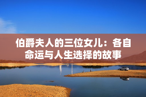 伯爵夫人的三位女儿：各自命运与人生选择的故事