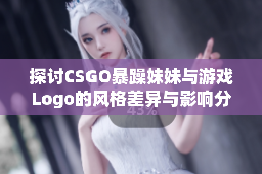 探讨CSGO暴躁妹妹与游戏Logo的风格差异与影响分析
