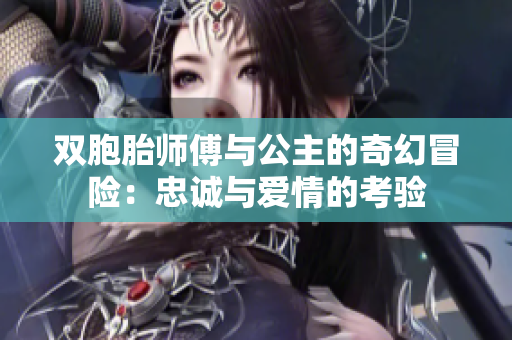 双胞胎师傅与公主的奇幻冒险：忠诚与爱情的考验