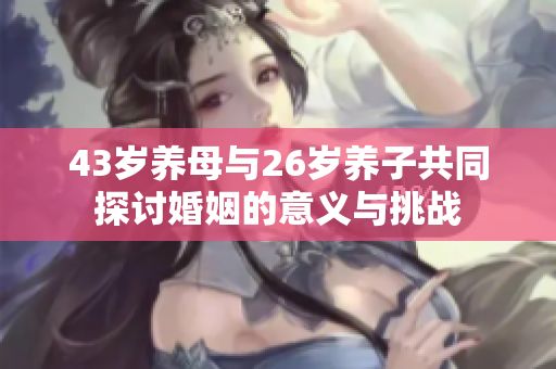 43岁养母与26岁养子共同探讨婚姻的意义与挑战