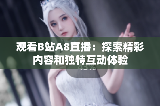 观看B站A8直播：探索精彩内容和独特互动体验