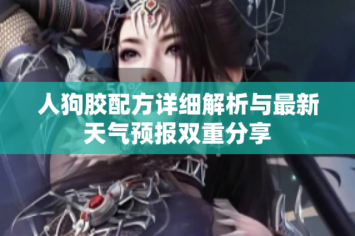 人狗胶配方详细解析与最新天气预报双重分享