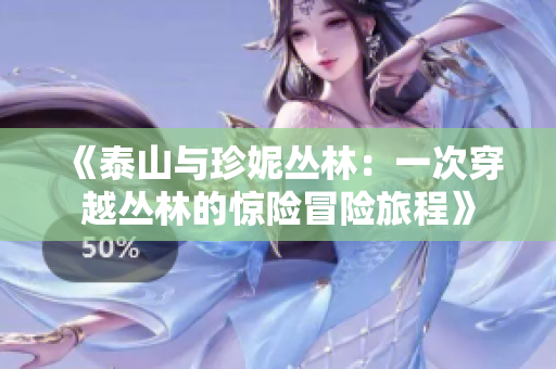 《泰山与珍妮丛林：一次穿越丛林的惊险冒险旅程》