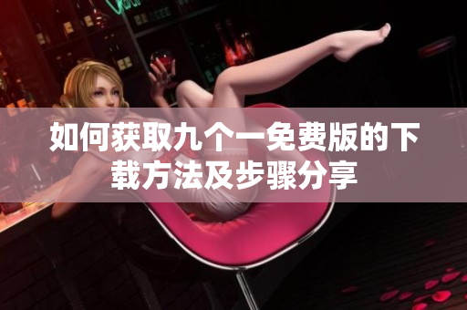 如何获取九个一免费版的下载方法及步骤分享