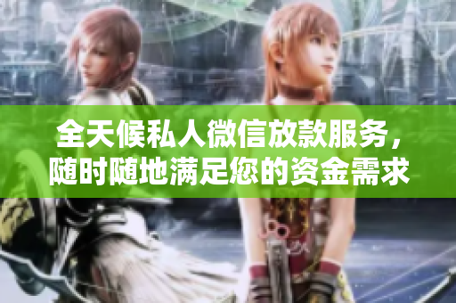 全天候私人微信放款服务，随时随地满足您的资金需求