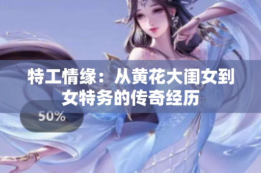 特工情缘：从黄花大闺女到女特务的传奇经历