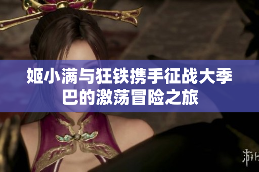 姬小满与狂铁携手征战大季巴的激荡冒险之旅