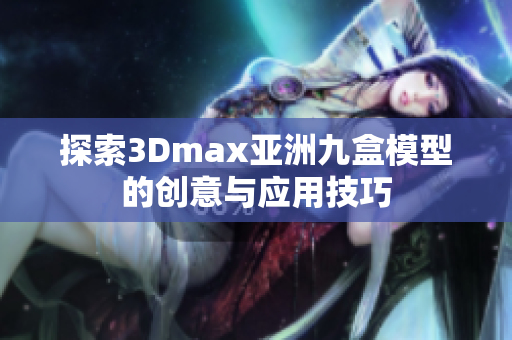 探索3Dmax亚洲九盒模型的创意与应用技巧