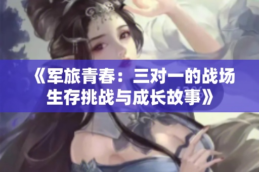 《军旅青春：三对一的战场生存挑战与成长故事》