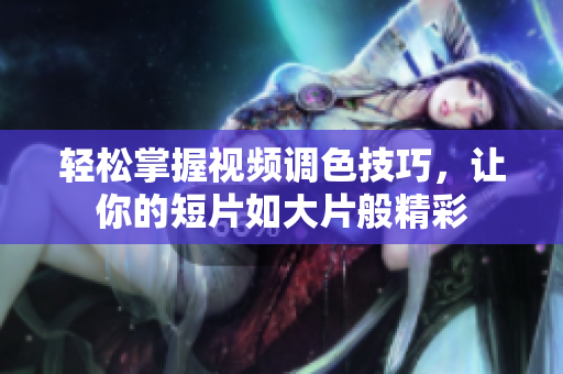 轻松掌握视频调色技巧，让你的短片如大片般精彩