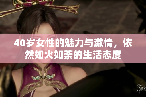 40岁女性的魅力与激情，依然如火如荼的生活态度