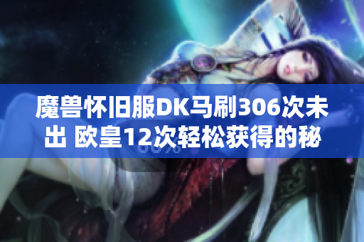 魔兽怀旧服DK马刷306次未出 欧皇12次轻松获得的秘密