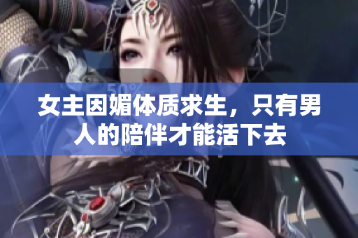 女主因媚体质求生，只有男人的陪伴才能活下去