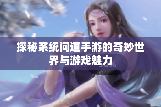 探秘系统问道手游的奇妙世界与游戏魅力