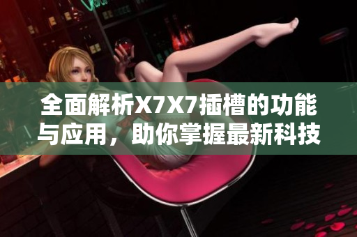 全面解析X7X7插槽的功能与应用，助你掌握最新科技动态
