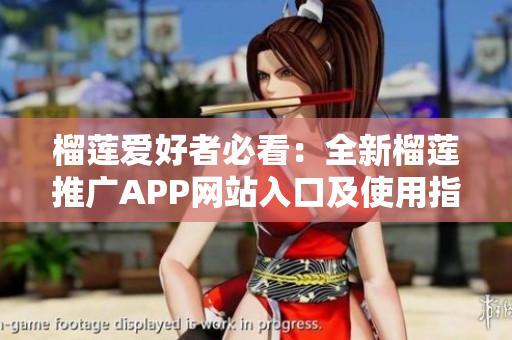 榴莲爱好者必看：全新榴莲推广APP网站入口及使用指南